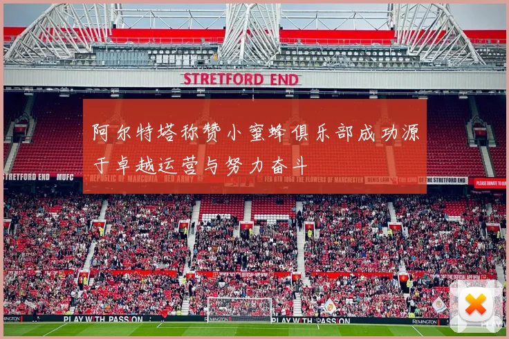 阿尔特塔称赞小蜜蜂俱乐部成功源于卓越运营与努力奋斗