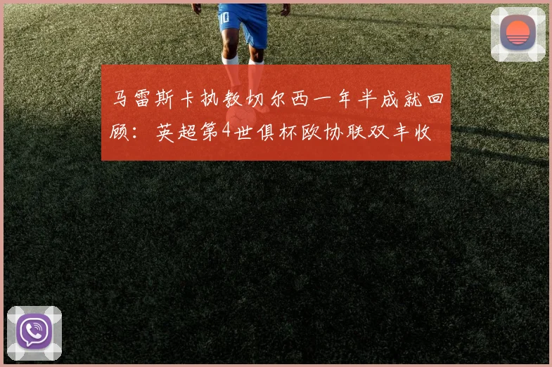马雷斯卡执教切尔西一年半成就回顾：英超第4世俱杯欧协联双丰收
