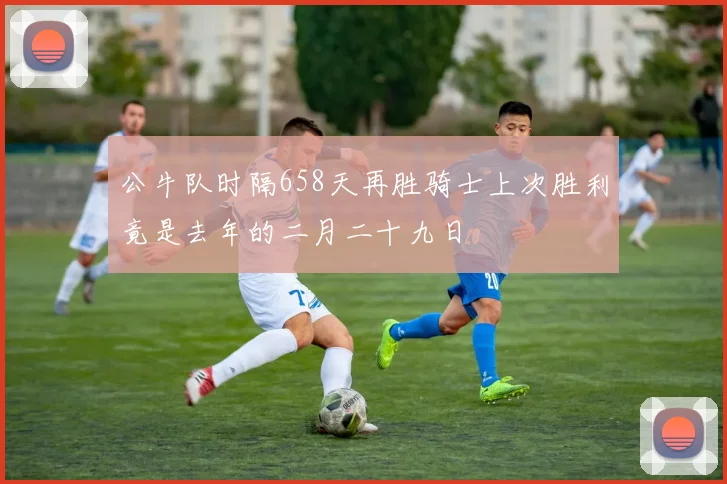 公牛队时隔658天再胜骑士上次胜利竟是去年的二月二十九日