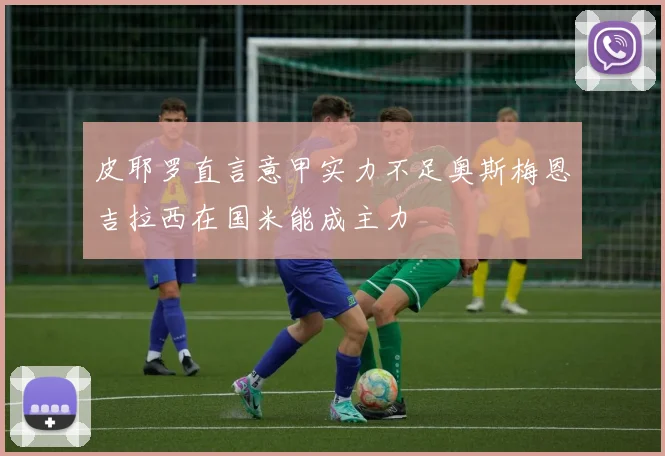 皮耶罗直言意甲实力不足奥斯梅恩吉拉西在国米能成主力