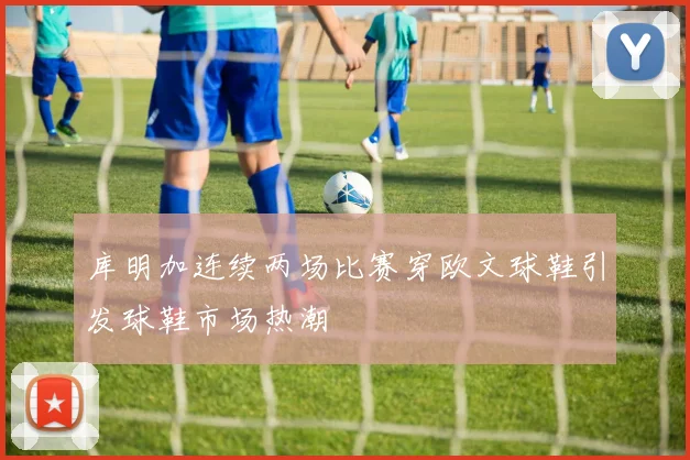 库明加连续两场比赛穿欧文球鞋引发球鞋市场热潮
