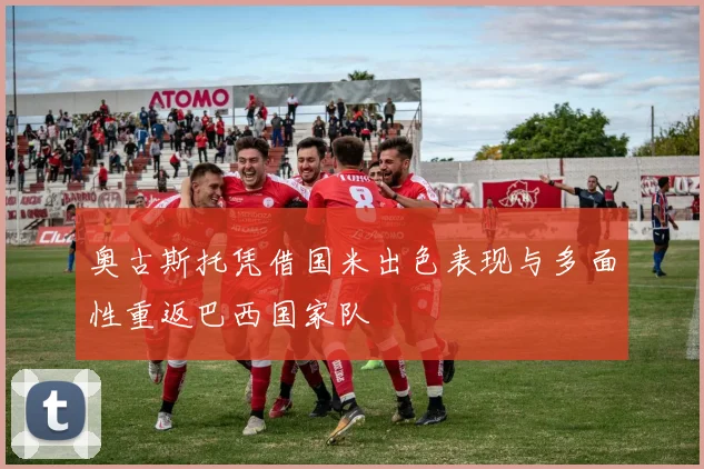 奥古斯托凭借国米出色表现与多面性重返巴西国家队