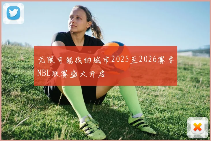 无限可能我的城市2025至2026赛季NBL联赛盛大开启