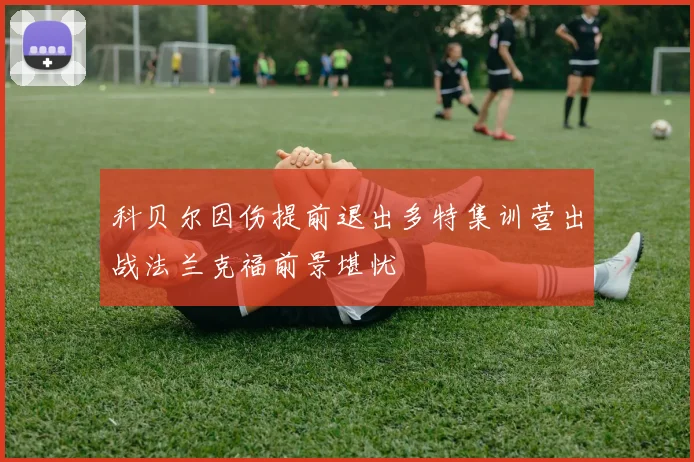 科贝尔因伤提前退出多特集训营出战法兰克福前景堪忧