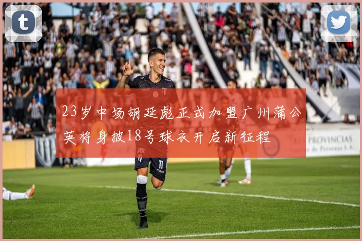 23岁中场胡延彪正式加盟广州蒲公英将身披18号球衣开启新征程