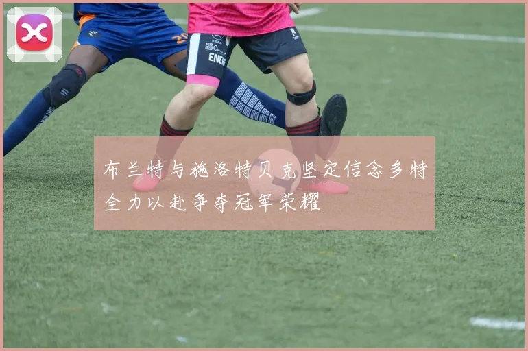 布兰特与施洛特贝克坚定信念多特全力以赴争夺冠军荣耀