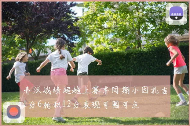 齐沃战绩超越上赛季同期小因扎吉1分6轮积12分表现可圈可点