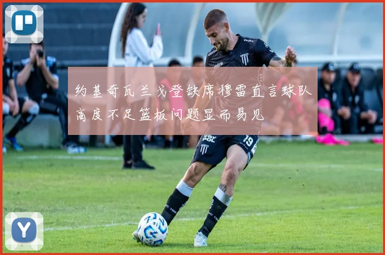 约基奇瓦兰戈登缺席穆雷直言球队高度不足篮板问题显而易见